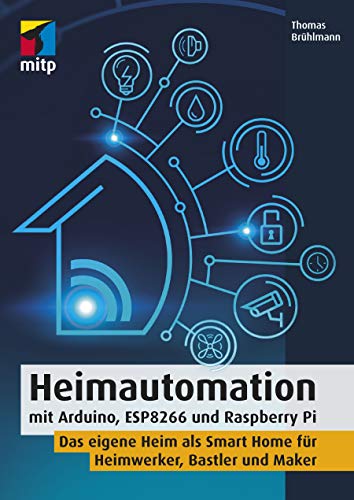 Heimautomation mit Arduino, ESP8266 und Raspberry Pi: Das eigene Heim als Smart Home für Heimwerker, Bastler und Maker(mitp Professional)